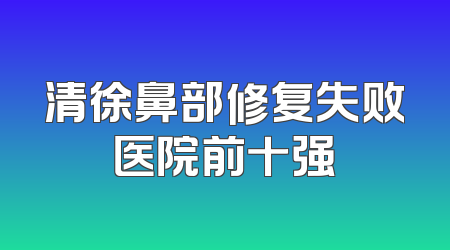 清徐鼻部修复失败医院前十强