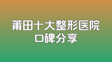 莆田十大整形医院口碑分享