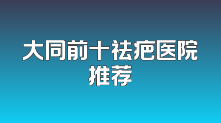 大同前十祛疤医院推荐