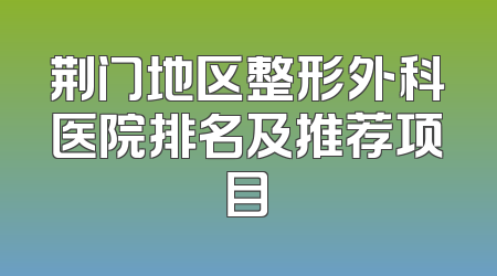 荆门地区整形外科医院排名及推荐项目
