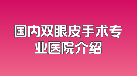国内双眼皮手术专业医院介绍