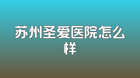 苏州圣爱医院怎么样