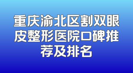 重庆渝北区割双眼皮整形医院口碑推荐及排名