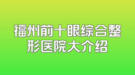 福州前十眼综合整形医院大介绍