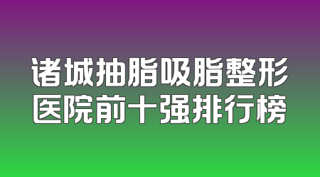 诸城抽脂吸脂整形医院前十强排行榜