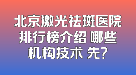 北京激光祛斑医院排行榜介绍 哪些机构技术領先？