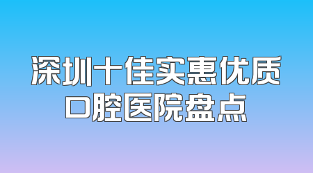 深圳十佳实惠优质口腔医院盘点
