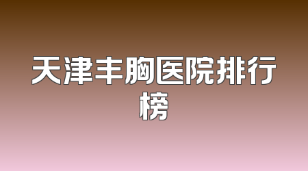 天津丰胸医院排行榜