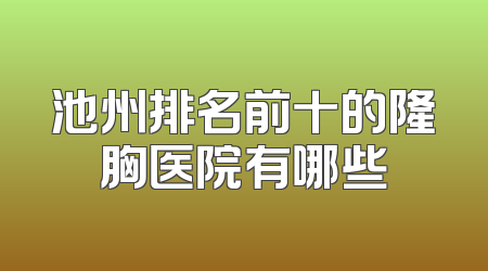 池州排名前十的隆胸医院有哪些