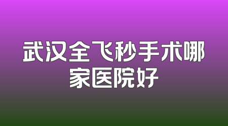 武汉全飞秒手术哪家医院好