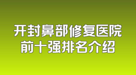 开封鼻部修复医院前十强排名介绍