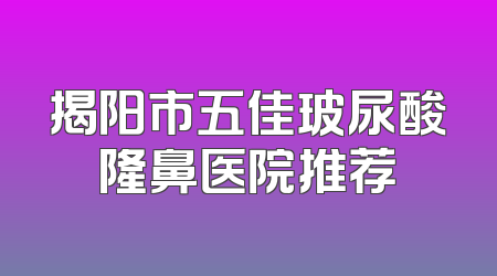 揭阳市五佳玻尿酸隆鼻医院推荐