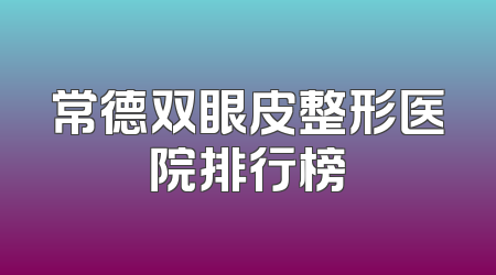 常德双眼皮整形医院排行榜