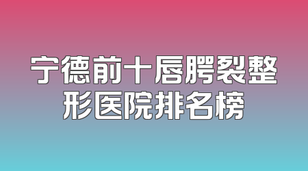 宁德前十唇腭裂整形医院排名榜