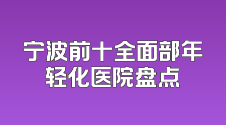 宁波前十全面部年轻化医院盘点