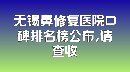 无锡鼻修复医院口碑排名榜公布，请查收
