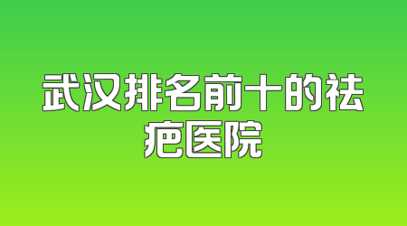 武汉排名前十的祛疤医院