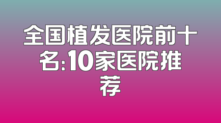 全国植发医院前十名：10家医院推荐