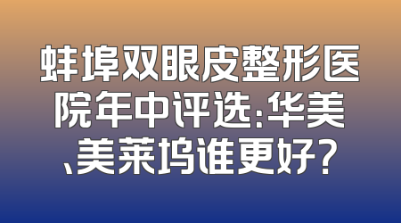 蚌埠双眼皮整形医院年中评选：华美、美莱坞谁更好？
