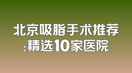 北京吸脂手术推荐：精选10家医院