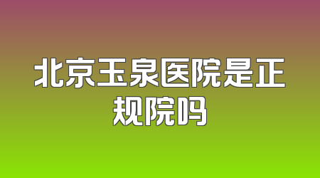 北京玉泉医院是正规院吗