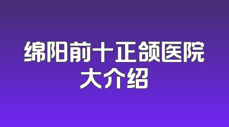 绵阳前十正颌医院大介绍