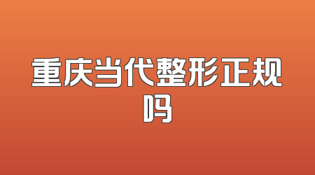 重庆当代整形正规吗
