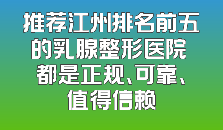 推荐江州排名前五的乳腺整形医院 都是正规、可靠、值得信赖