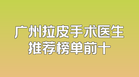 广州拉皮手术医生推荐榜单前十