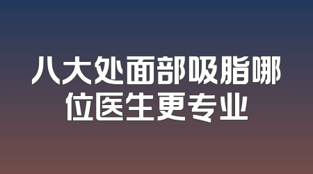 八大处面部吸脂哪位医生更专业
