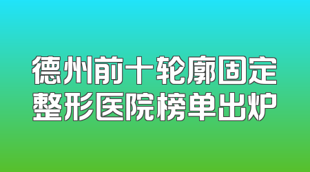 德州前十轮廓固定整形医院榜单出炉