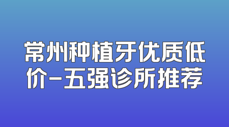 常州种植牙优质低价-五强诊所推荐