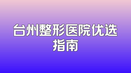 台州整形医院优选指南