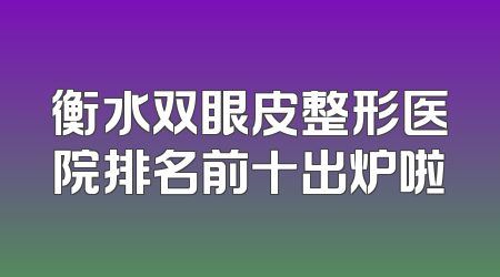衡水双眼皮整形医院排名前十出炉啦