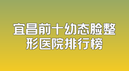 宜昌前十幼态脸整形医院排行榜