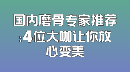 国内磨骨专家推荐：4位大咖让你放心变美