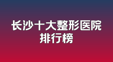 长沙十大整形医院排行榜
