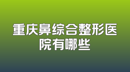 重庆鼻综合整形医院有哪些