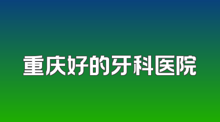 重庆好的牙科医院