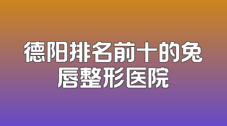 德阳排名前十的兔唇整形医院