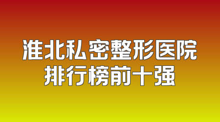 淮北私密整形医院排行榜前十强