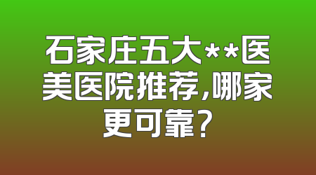 石家庄五大**医美医院推荐，哪家更可靠？
