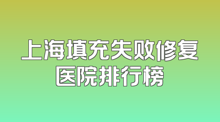 上海填充失败修复医院排行榜