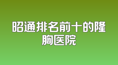 昭通排名前十的隆胸医院