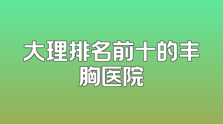 大理排名前十的丰胸医院