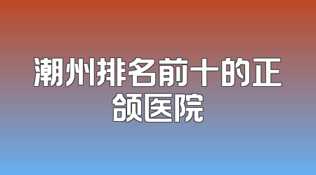 潮州排名前十的正颌医院