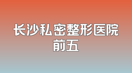 长沙私密整形医院前五