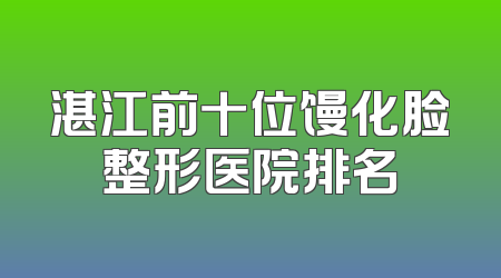 湛江前十位馒化脸整形医院排名