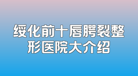 绥化前十唇腭裂整形医院大介绍