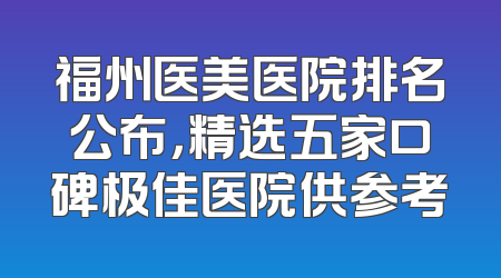福州医美医院排名公布，精选五家口碑极佳医院供参考